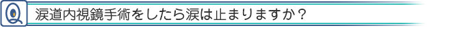 涙道内視鏡手術をしたら涙は止まりますか？